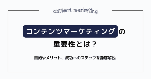 コンテンツマーケティングの重要性とは？（目的やメリット、成功へのステップを徹底解説）